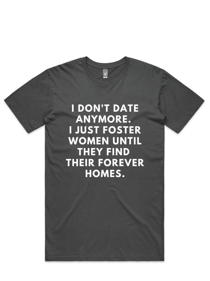 i don't date anymore i just foster women until they find their forever homes t-shirt